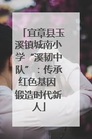 宜章县玉溪镇城南小学“溪韧中队”：传承红色基因 锻造时代新人