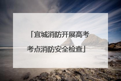 宜城消防开展高考考点消防安全检查