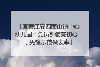 宜宾江安四面山镇中心幼儿园：党员引领亮初心，先锋示范做表率