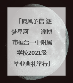 夏风予信 逐梦星河——淄博市桓台一中附属学校2021级毕业典礼举行