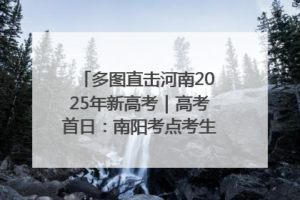 多图直击河南2025年新高考｜高考首日：南阳考点考生信心满满迎战
