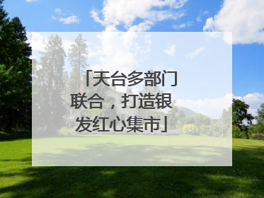 天台多部门联合，打造银发红心集市