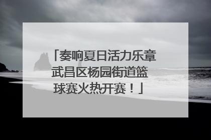 奏响夏日活力乐章 武昌区杨园街道篮球赛火热开赛！