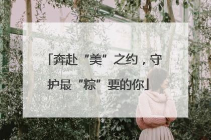 奔赴“美”之约，守护最“粽”要的你