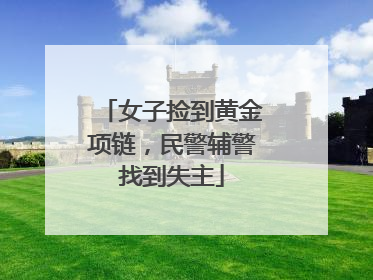 女子捡到黄金项链，民警辅警找到失主