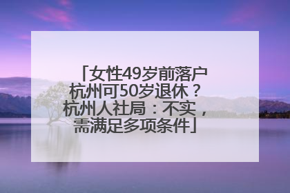 女性49岁前落户杭州可50岁退休？杭州人社局：不实，需满足多项条件