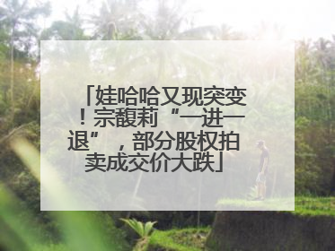 娃哈哈又现突变！宗馥莉“一进一退”，部分股权拍卖成交价大跌