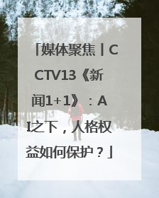 媒体聚焦丨CCTV13《新闻1+1》：AI之下，人格权益如何保护？