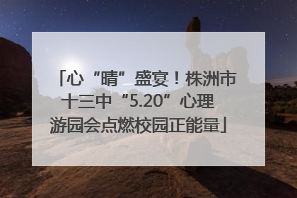 心“晴”盛宴！株洲市十三中“5.20”心理游园会点燃校园正能量