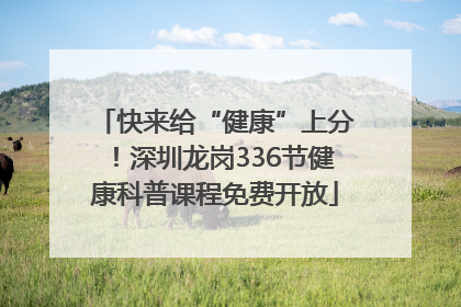快来给“健康”上分！深圳龙岗336节健康科普课程免费开放