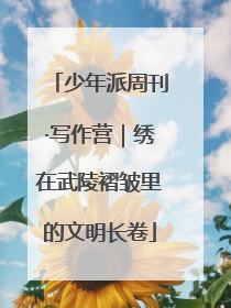 少年派周刊·写作营｜绣在武陵褶皱里的文明长卷