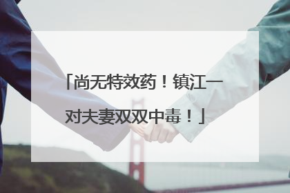 尚无特效药！镇江一对夫妻双双中毒！