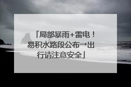 局部暴雨+雷电！易积水路段公布→出行请注意安全