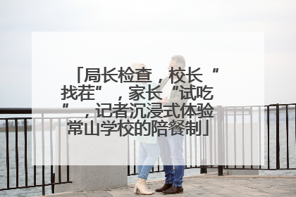 局长检查，校长“找茬”，家长“试吃”，记者沉浸式体验常山学校的陪餐制