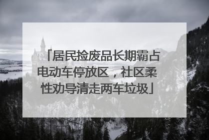 居民捡废品长期霸占电动车停放区，社区柔性劝导清走两车垃圾