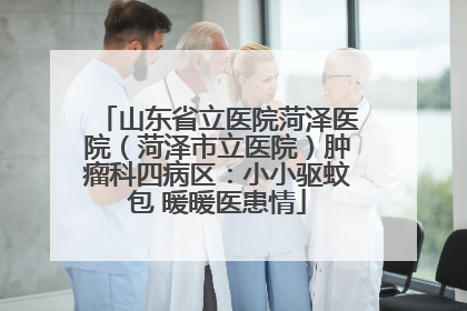 山东省立医院菏泽医院（菏泽市立医院）肿瘤科四病区：小小驱蚊包 暖暖医患情