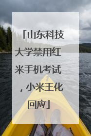 山东科技大学禁用红米手机考试，小米王化回应