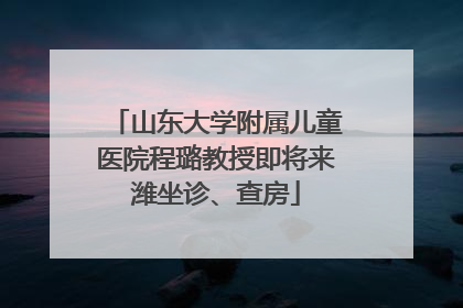 山东大学附属儿童医院程璐教授即将来潍坐诊、查房