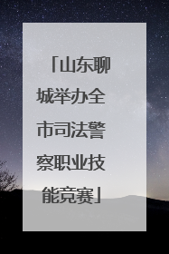 山东聊城举办全市司法警察职业技能竞赛