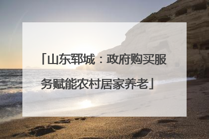 山东郓城：政府购买服务赋能农村居家养老