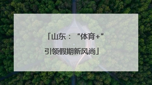 山东：“体育+”引领假期新风尚