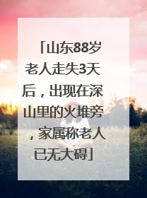山东88岁老人走失3天后，出现在深山里的火堆旁，家属称老人已无大碍