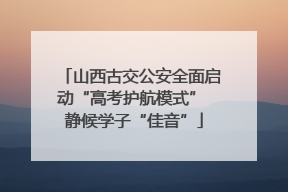 山西古交公安全面启动“高考护航模式” 静候学子“佳音”