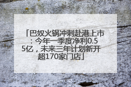 巴奴火锅冲刺赴港上市：今年一季度净利0.55亿，未来三年计划新开超170家门店