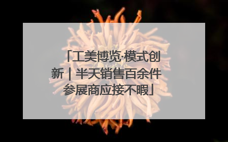 工美博览·模式创新｜半天销售百余件 参展商应接不暇