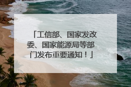 工信部、国家发改委、国家能源局等部门发布重要通知！