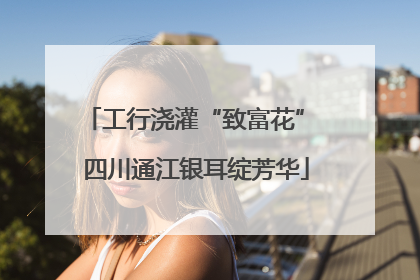 工行浇灌“致富花” 四川通江银耳绽芳华