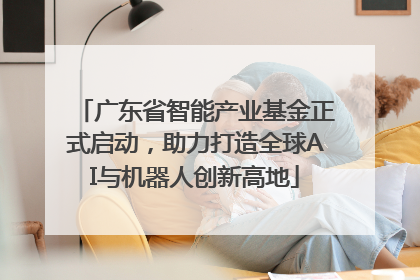 广东省智能产业基金正式启动，助力打造全球AI与机器人创新高地