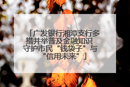 广发银行湘潭支行多措并举普及金融知识 守护市民“钱袋子”与“信用未来”