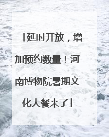 延时开放，增加预约数量！河南博物院暑期文化大餐来了