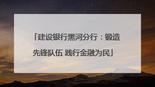 建设银行黑河分行：锻造先锋队伍 践行金融为民