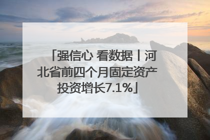 强信心 看数据丨河北省前四个月固定资产投资增长7.1%