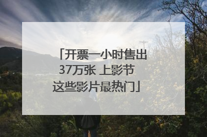 开票一小时售出37万张 上影节这些影片最热门