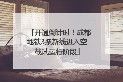 开通倒计时！成都地铁3条新线进入空载试运行阶段