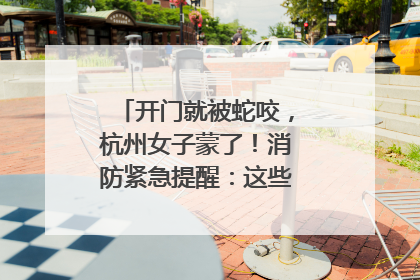 开门就被蛇咬，杭州女子蒙了！消防紧急提醒：这些方法都不靠谱！