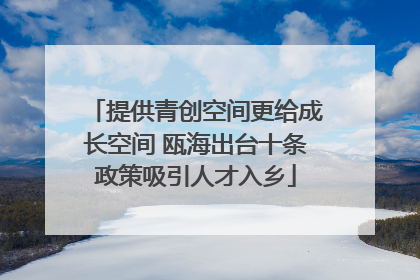 提供青创空间更给成长空间 瓯海出台十条政策吸引人才入乡
