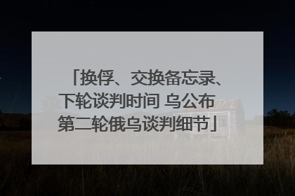 换俘、交换备忘录、下轮谈判时间 乌公布第二轮俄乌谈判细节