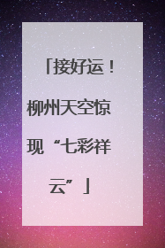 接好运！柳州天空惊现“七彩祥云”