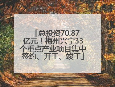总投资70.87亿元！梅州兴宁33个重点产业项目集中签约、开工、竣工