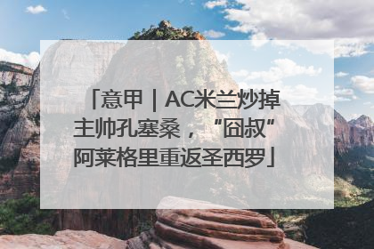 意甲｜AC米兰炒掉主帅孔塞桑，“囧叔”阿莱格里重返圣西罗