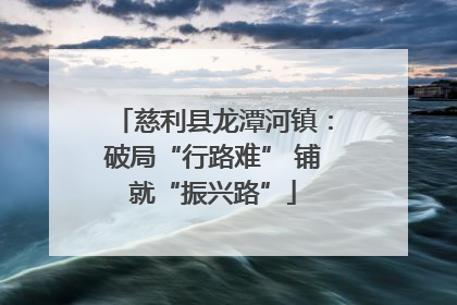 慈利县龙潭河镇：破局“行路难” 铺就“振兴路”