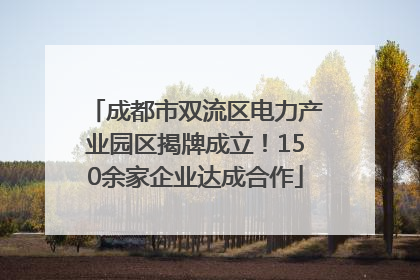 成都市双流区电力产业园区揭牌成立！150余家企业达成合作