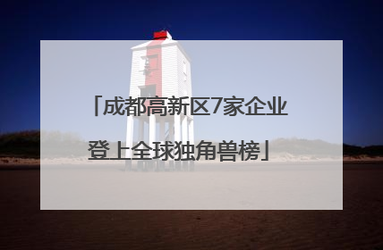 成都高新区7家企业登上全球独角兽榜