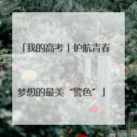 我的高考丨护航青春梦想的最美“警色”