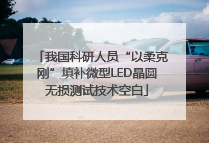 我国科研人员“以柔克刚”填补微型LED晶圆无损测试技术空白