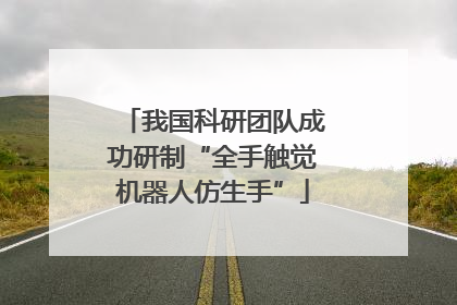 我国科研团队成功研制“全手触觉机器人仿生手”